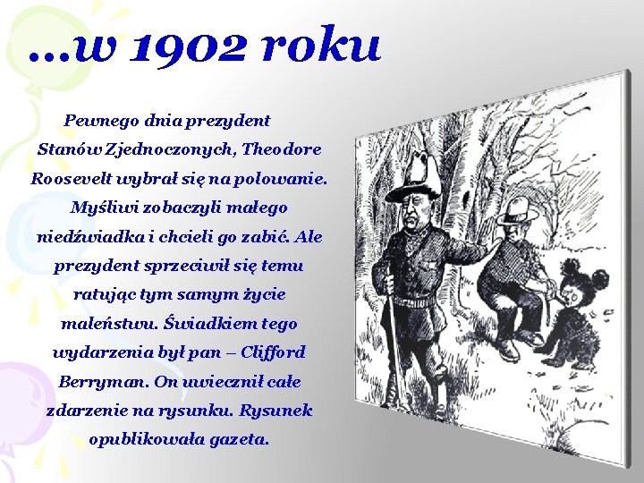 …w 1902 roku Pewnego dnia prezydent Stanów Zjednoczonych, Theodore Roosevelt wybrał się na polowanie.