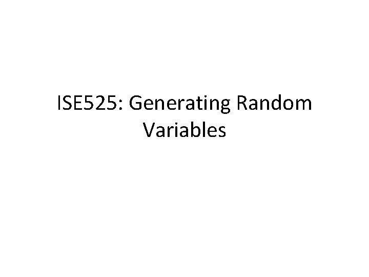 ISE 525: Generating Random Variables 
