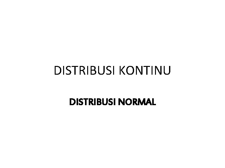 DISTRIBUSI KONTINU DISTRIBUSI NORMAL 