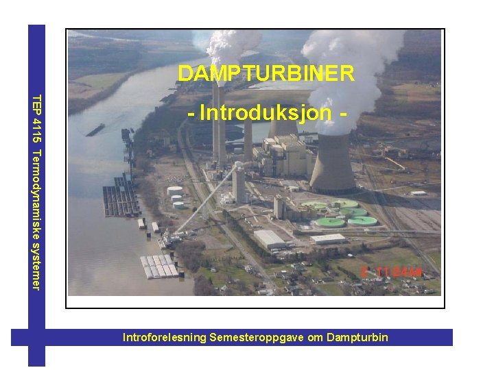 DAMPTURBINER TEP 4115 Termodynamiske systemer - Introduksjon - Introforelesning Semesteroppgave om Dampturbin 