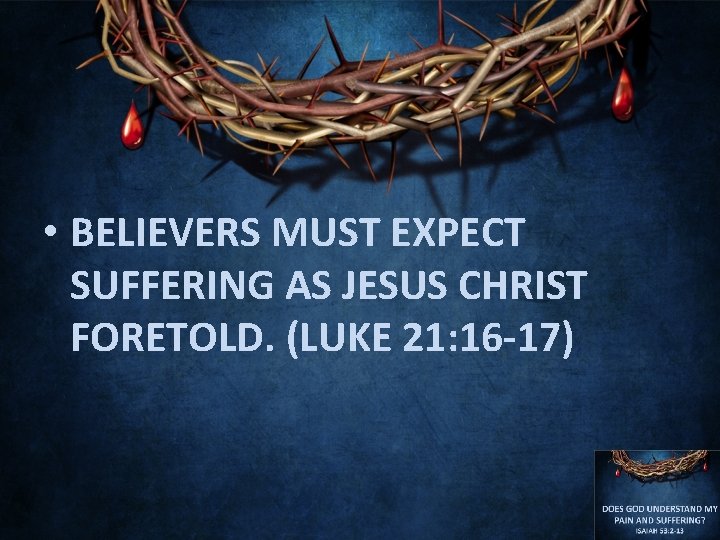  • BELIEVERS MUST EXPECT SUFFERING AS JESUS CHRIST FORETOLD. (LUKE 21: 16 -17)