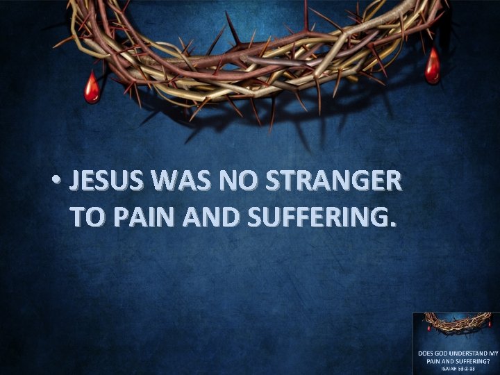  • JESUS WAS NO STRANGER TO PAIN AND SUFFERING. 