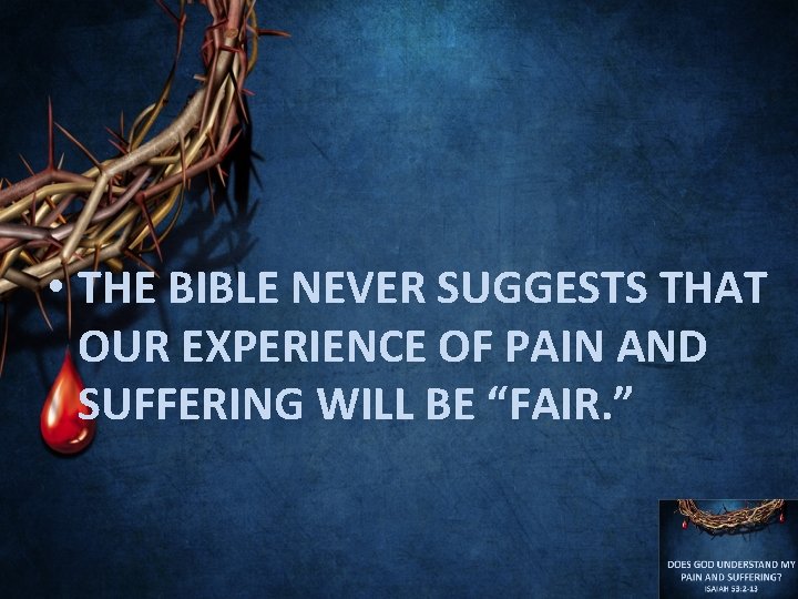  • THE BIBLE NEVER SUGGESTS THAT OUR EXPERIENCE OF PAIN AND SUFFERING WILL