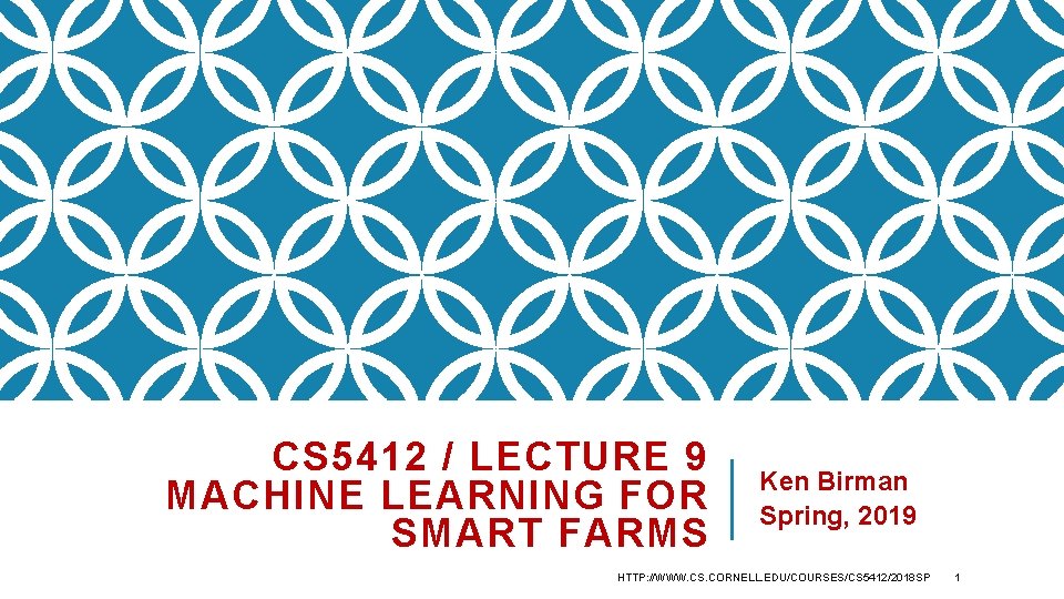 CS 5412 / LECTURE 9 MACHINE LEARNING FOR SMART FARMS Ken Birman Spring, 2019