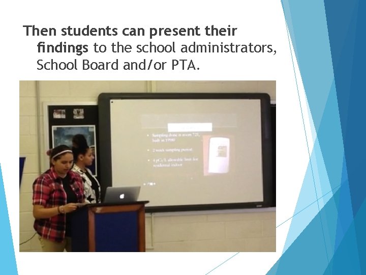 Then students can present their findings to the school administrators, School Board and/or PTA.