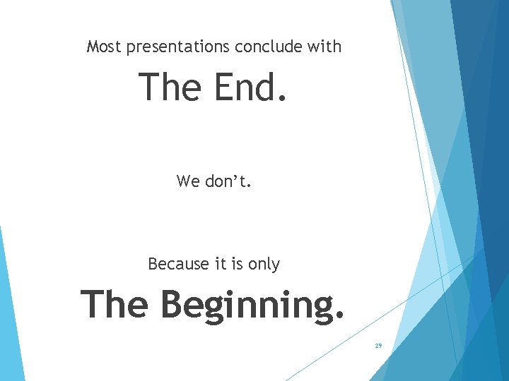 Most presentations conclude with The End. We don’t. Because it is only The Beginning.