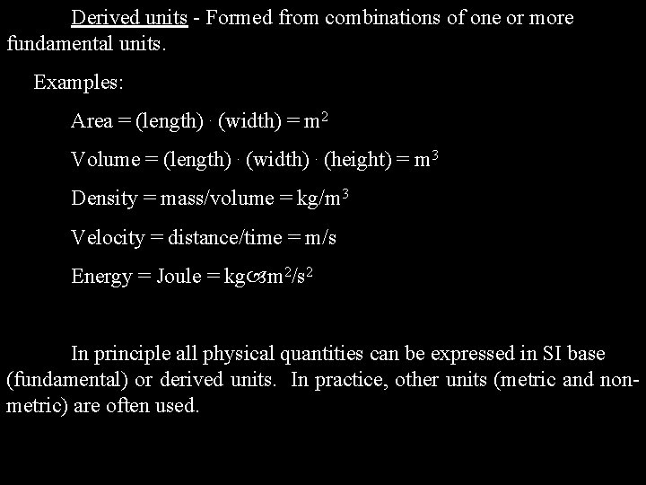 Derived units - Formed from combinations of one or more fundamental units. Examples: Area Derived units - Formed from combinations of one or more fundamental units. Examples: Area