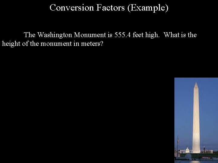 Conversion Factors (Example) The Washington Monument is 555. 4 feet high. What is the Conversion Factors (Example) The Washington Monument is 555. 4 feet high. What is the