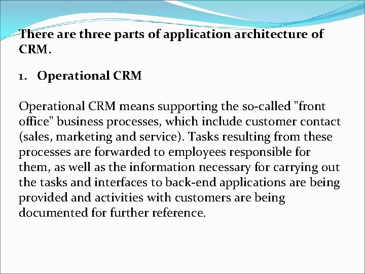 There are three parts of application architecture of CRM. 1. Operational CRM means supporting