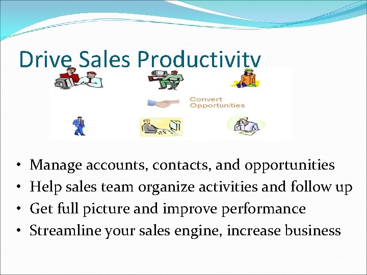 Drive Sales Productivity • • Manage accounts, contacts, and opportunities Help sales team organize