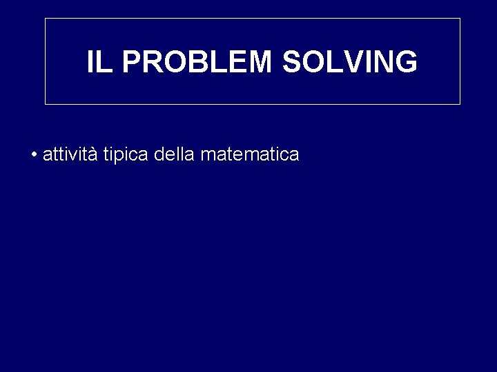 IL PROBLEM SOLVING • attività tipica della matematica 