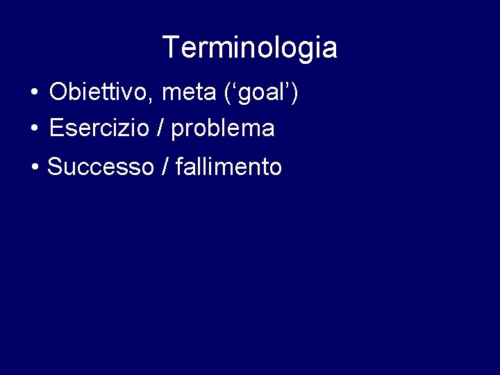 Terminologia • Obiettivo, meta (‘goal’) • Esercizio / problema • Successo / fallimento 