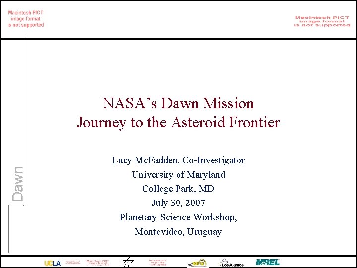 Dawn NASA’s Dawn Mission Journey to the Asteroid Frontier Lucy Mc. Fadden, Co-Investigator University