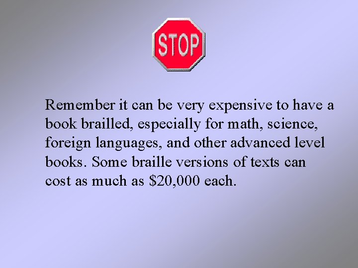Remember it can be very expensive to have a book brailled, especially for math,