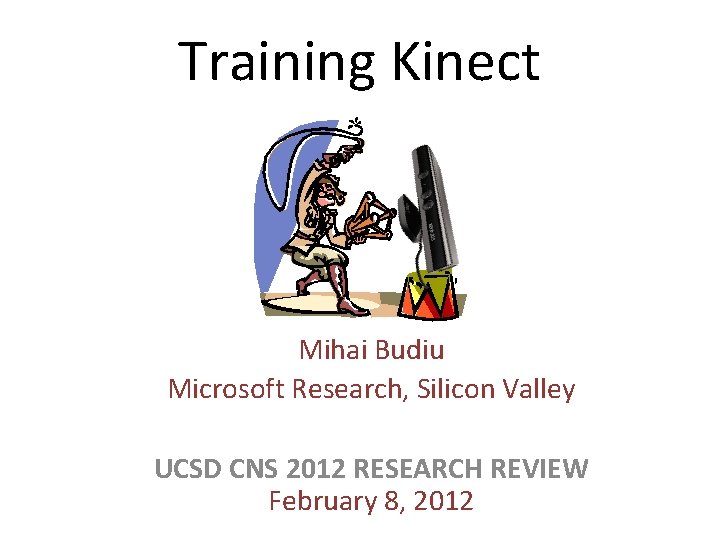 Training Kinect Mihai Budiu Microsoft Research, Silicon Valley UCSD CNS 2012 RESEARCH REVIEW February