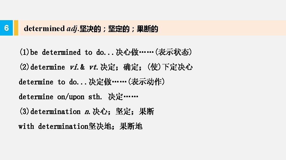 6 determined adj. 坚决的；坚定的；果断的 (1)be determined to do. . . 决心做……(表示状态) (2)determine vi. &