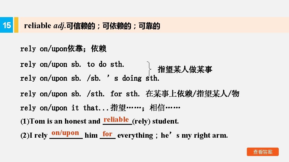 15 reliable adj. 可信赖的；可依赖的；可靠的 rely on/upon依靠；依赖 rely on/upon sb. to do sth. 指望某人做某事 rely