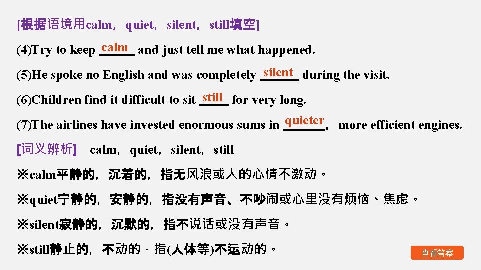 [根据语境用calm，quiet，silent，still填空] (4)Try to keep calm and just tell me what happened. (5)He spoke no