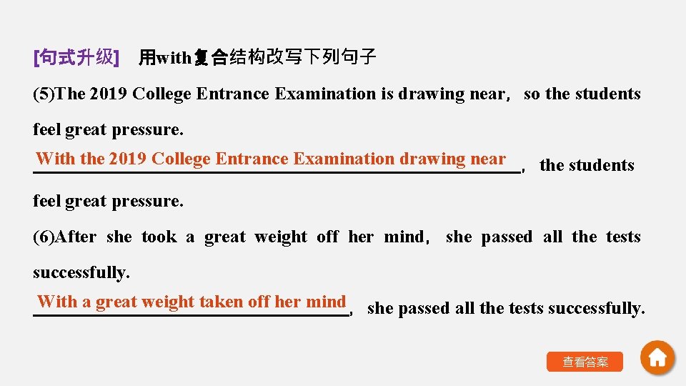 [句式升级]　用with复合结构改写下列句子 (5)The 2019 College Entrance Examination is drawing near，so the students feel great pressure.