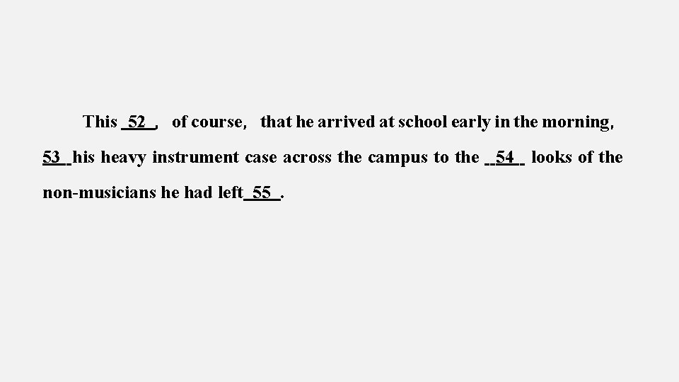 This 52 ，of course，that he arrived at school early in the morning， 53 his