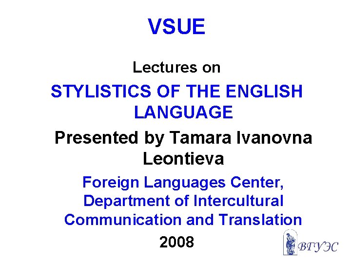 VSUE Lectures on STYLISTICS OF THE ENGLISH LANGUAGE Presented by Tamara Ivanovna Leontieva Foreign