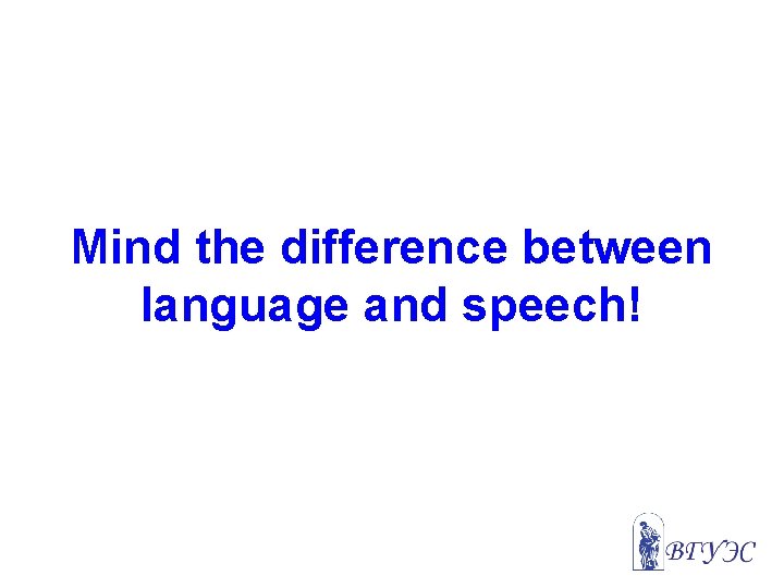 Mind the difference between language and speech! 