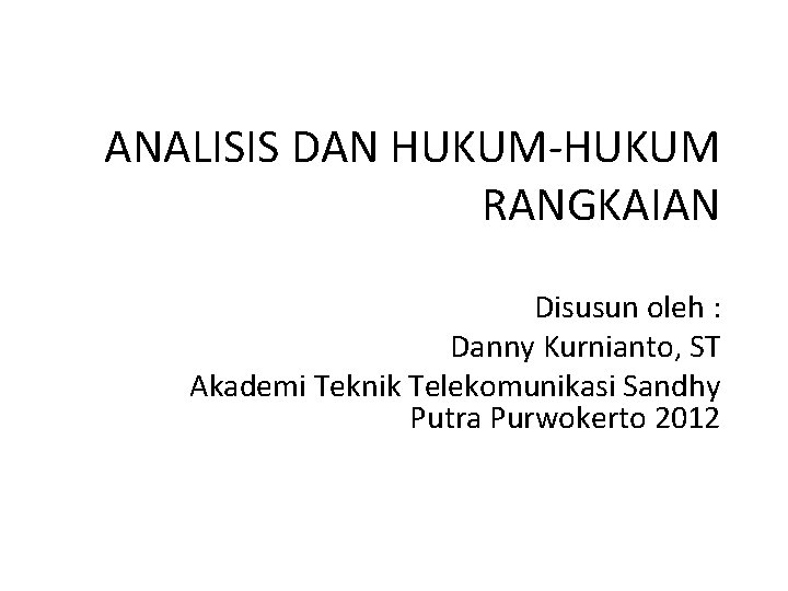 ANALISIS DAN HUKUM-HUKUM RANGKAIAN Disusun oleh : Danny Kurnianto, ST Akademi Teknik Telekomunikasi Sandhy