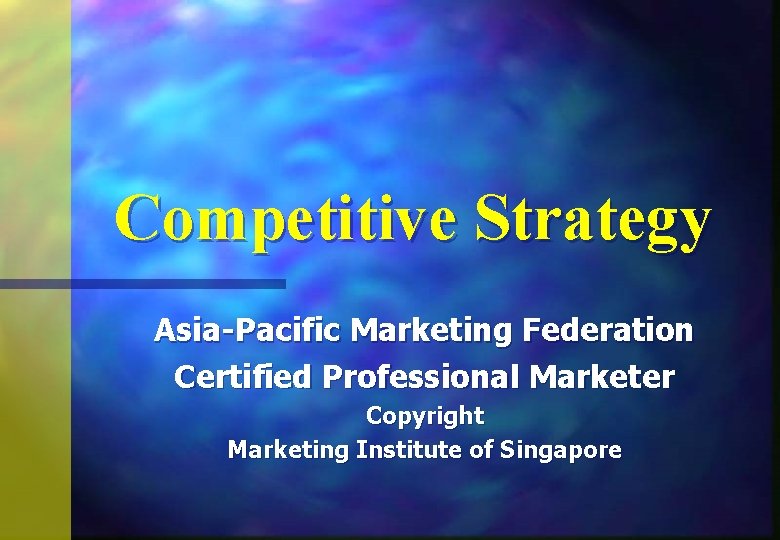 Competitive Strategy Asia-Pacific Marketing Federation Certified Professional Marketer Copyright Marketing Institute of Singapore 