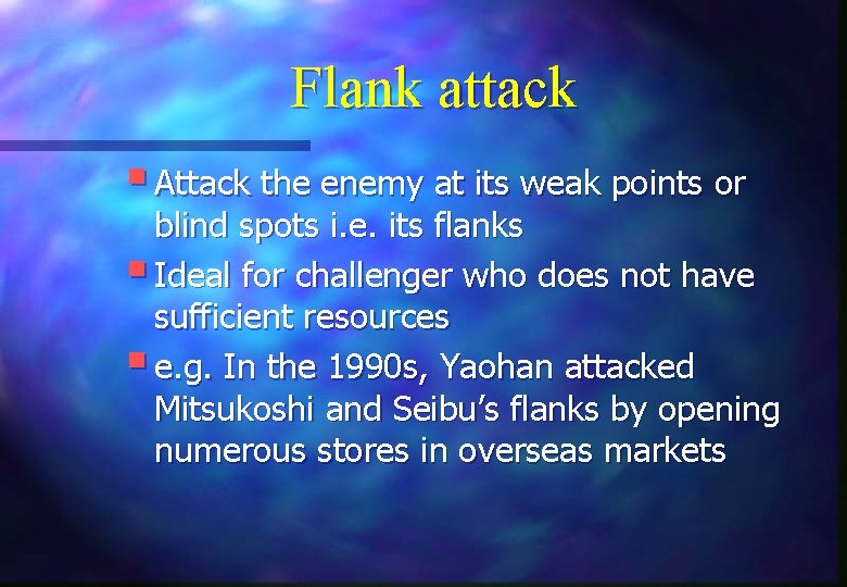 Flank attack § Attack the enemy at its weak points or blind spots i.