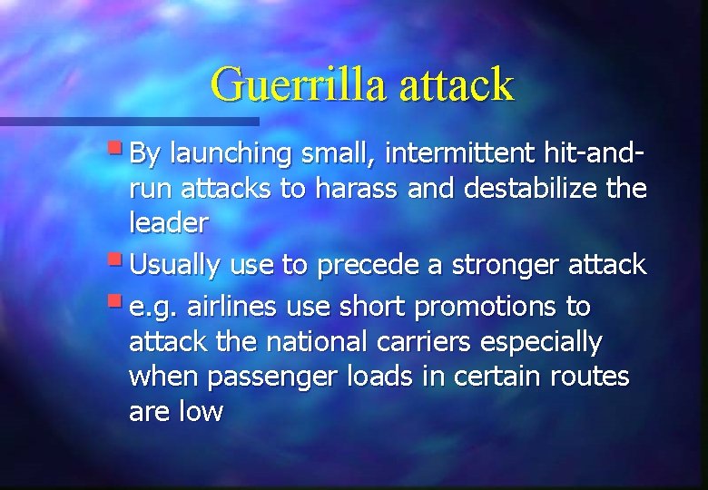 Guerrilla attack § By launching small, intermittent hit-and- run attacks to harass and destabilize