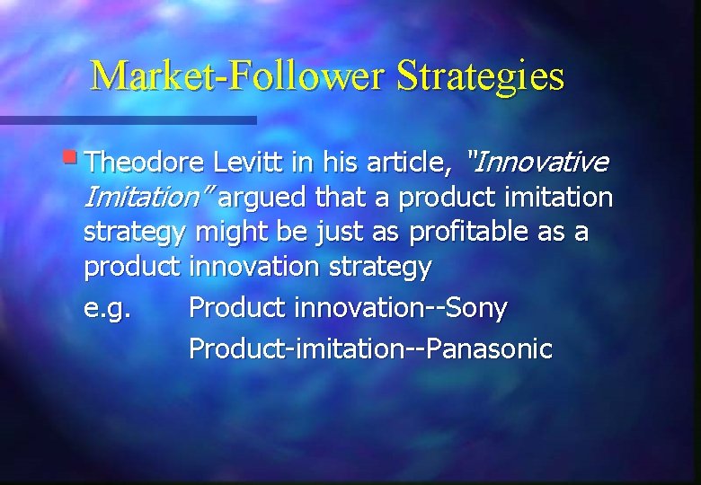Market-Follower Strategies § Theodore Levitt in his article, “Innovative Imitation” argued that a product
