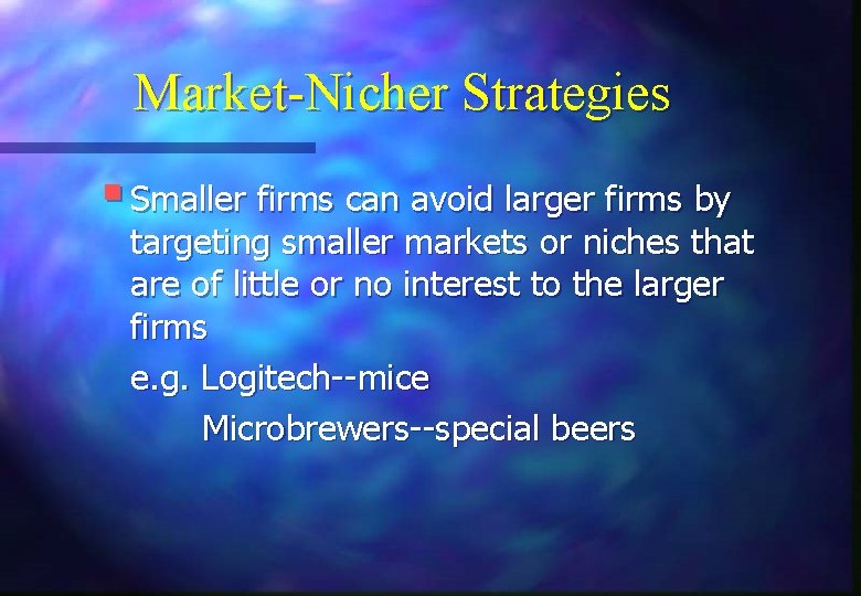 Market-Nicher Strategies § Smaller firms can avoid larger firms by targeting smaller markets or