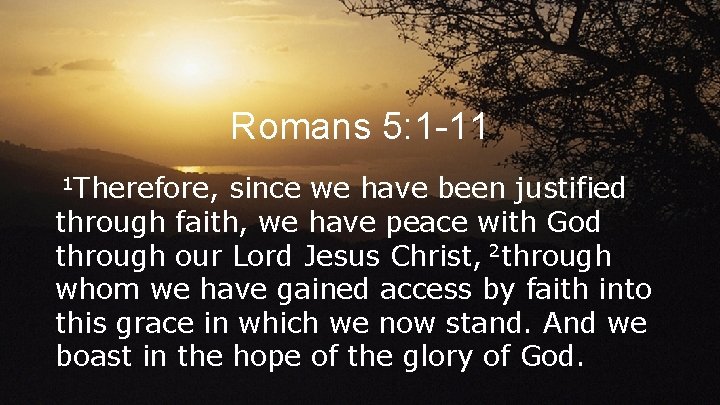 Romans 5: 1 -11 1 Therefore, since we have been justified through faith, we