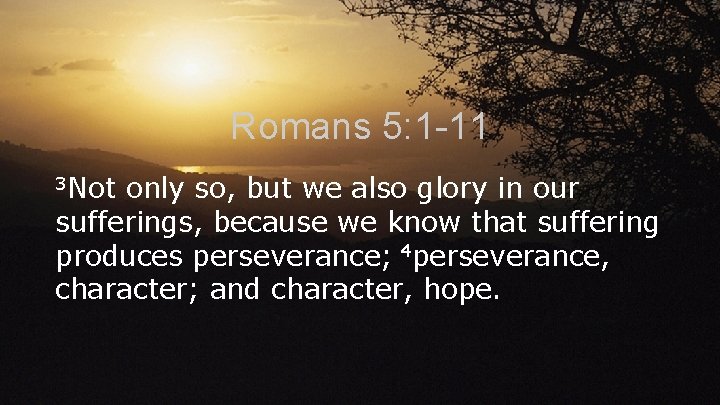 Romans 5: 1 -11 3 Not only so, but we also glory in our