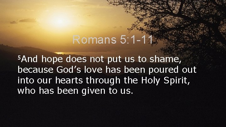 Romans 5: 1 -11 5 And hope does not put us to shame, because