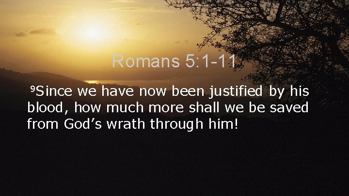 Romans 5: 1 -11 9 Since we have now been justified by his blood,