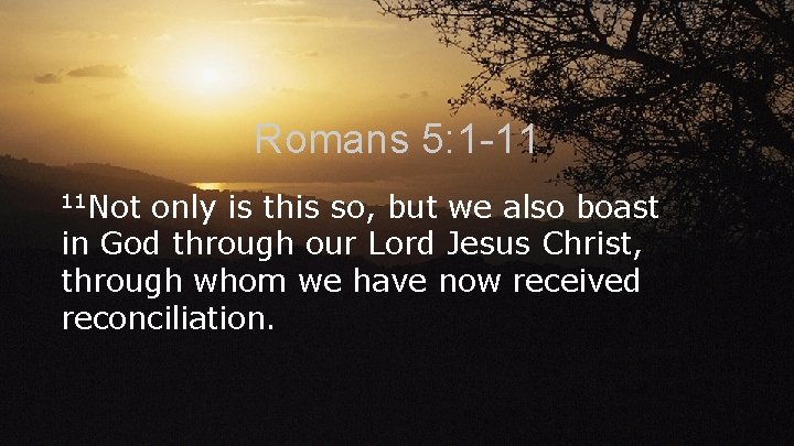 Romans 5: 1 -11 11 Not only is this so, but we also boast