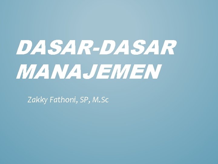 DASAR-DASAR MANAJEMEN Zakky Fathoni, SP, M. Sc 