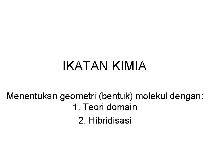 IKATAN KIMIA Menentukan geometri (bentuk) molekul dengan: 1. Teori domain 2. Hibridisasi 