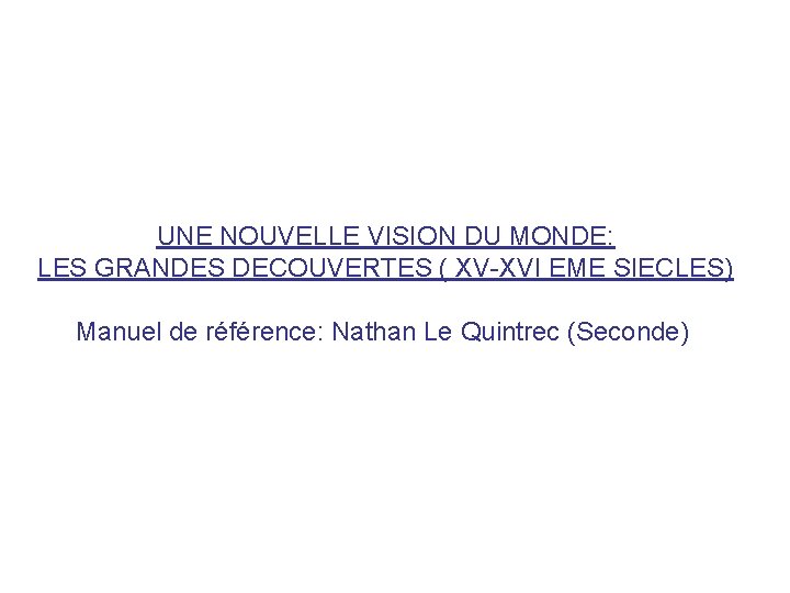 UNE NOUVELLE VISION DU MONDE: LES GRANDES DECOUVERTES ( XV-XVI EME SIECLES) Manuel de