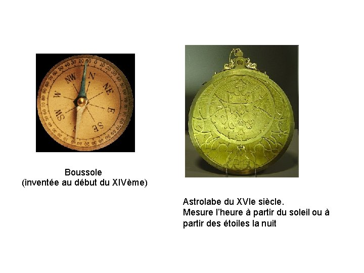 Boussole (inventée au début du XIVème) Astrolabe du XVIe siècle. Mesure l’heure à partir