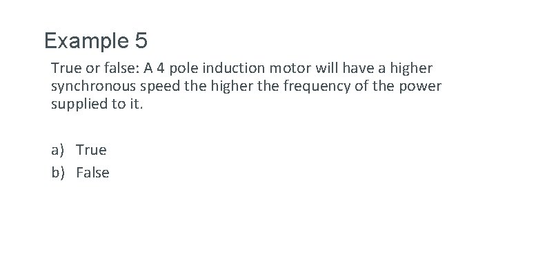 Example 5 True or false: A 4 pole induction motor will have a higher