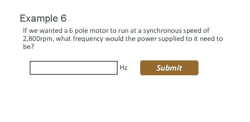 Example 6 If we wanted a 6 pole motor to run at a synchronous