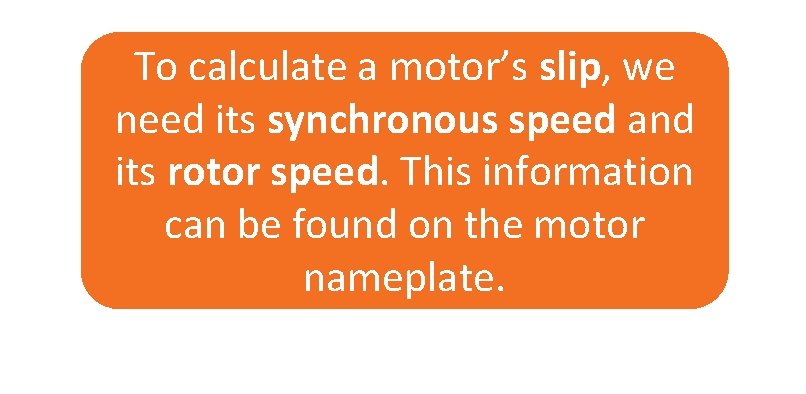 To calculate a motor’s slip, we need its synchronous speed and its rotor speed.