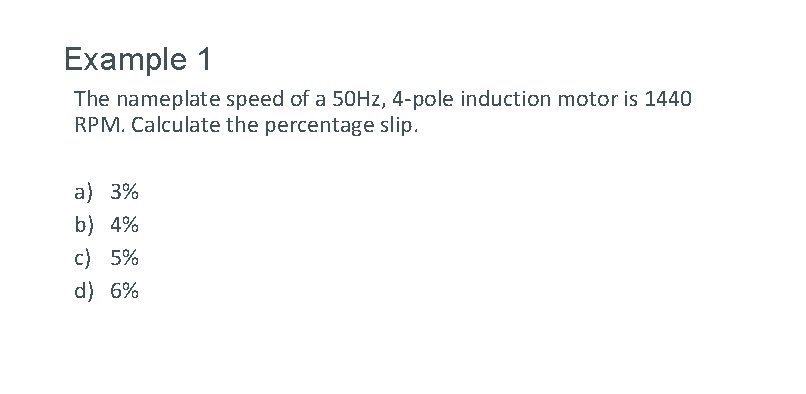 Example 1 The nameplate speed of a 50 Hz, 4 -pole induction motor is