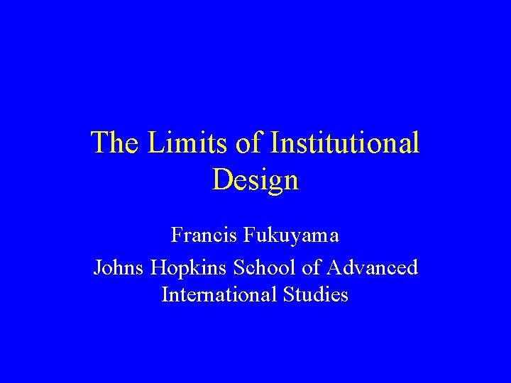 The Limits of Institutional Design Francis Fukuyama Johns Hopkins School of Advanced International Studies