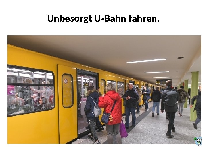 Unbesorgt U-Bahn fahren. 