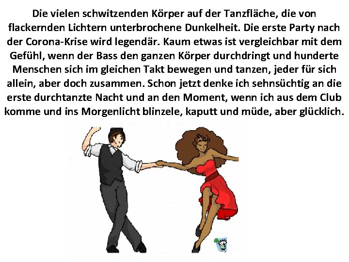 Die vielen schwitzenden Körper auf der Tanzfläche, die von flackernden Lichtern unterbrochene Dunkelheit. Die