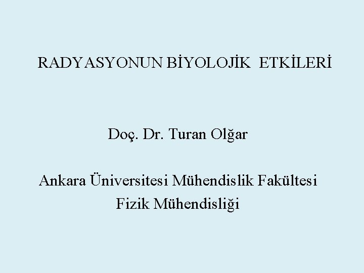 RADYASYONUN BİYOLOJİK ETKİLERİ Doç. Dr. Turan Olğar Ankara Üniversitesi Mühendislik Fakültesi Fizik Mühendisliği 