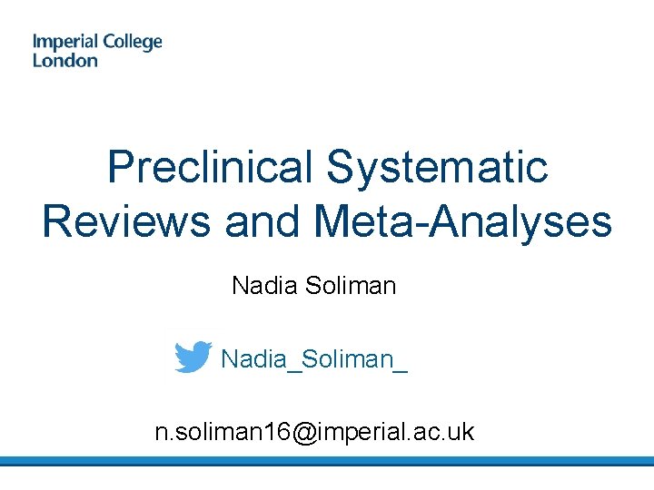 Preclinical Systematic Reviews and Meta-Analyses Nadia Soliman Nadia_Soliman_ n. soliman 16@imperial. ac. uk 